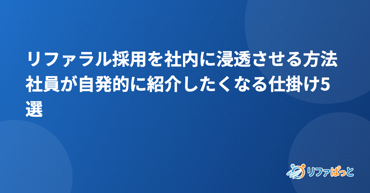 リファラル採用を社内に浸透させる方法｜社員が自発的に紹介したくなる仕掛け5選